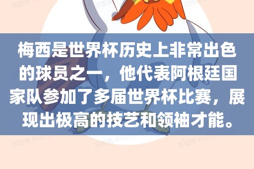 梅西是世界杯历史上非常出色的球员之一，他代表阿根廷国家队参加了多届世界杯比赛，展现出极高的技艺和领袖才能。