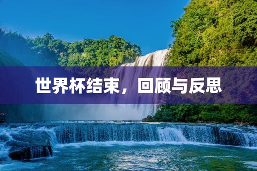 世界杯结束，回顾与反思