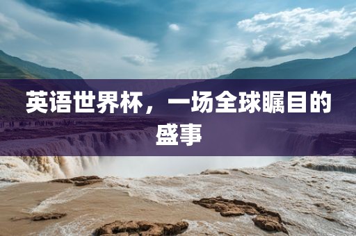 英语世界杯，一场全球瞩目的盛事