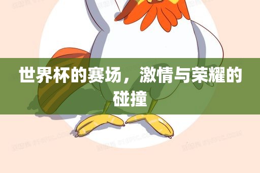 世界杯的赛场，激情与荣耀的碰撞