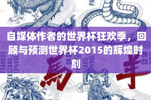 自媒体作者的世界杯狂欢季，回顾与预测世界杯2015的辉煌时刻
