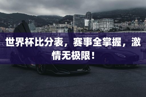 世界杯比分表，赛事全掌握，激情无极限吉安市靖泰电力工程有限公司！