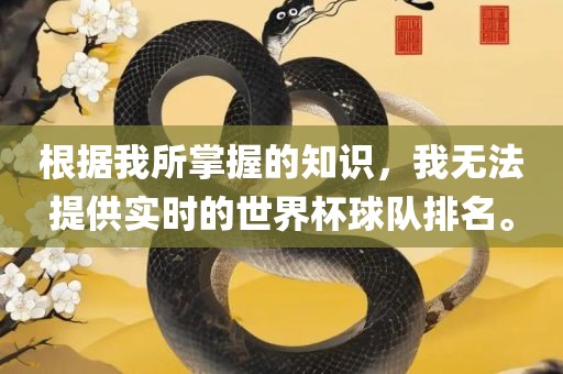 根据我所掌握的知识，我无法提供实时的世界杯球队排名。吉安市靖泰电力工程有限公司