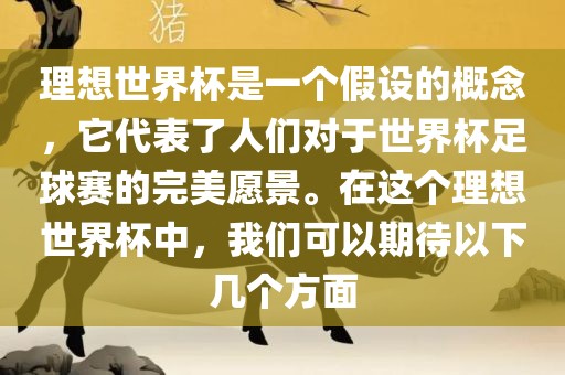 理想世界杯是一个假设的概念，它代表了人们对于世界杯足球赛的完美愿景。在这个理想世界杯中，我们可以期待以下几个方面