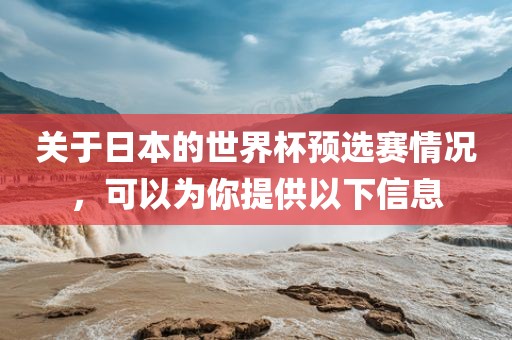关于日本的世界杯预选赛情况，可以为你提供以下信息
