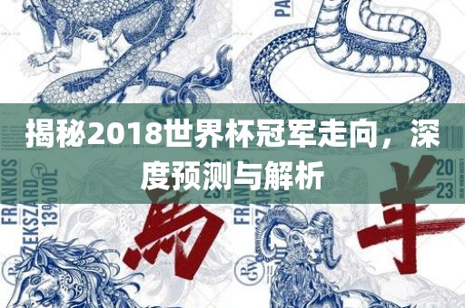 揭秘2018世界杯冠军走向，深度预测与解析