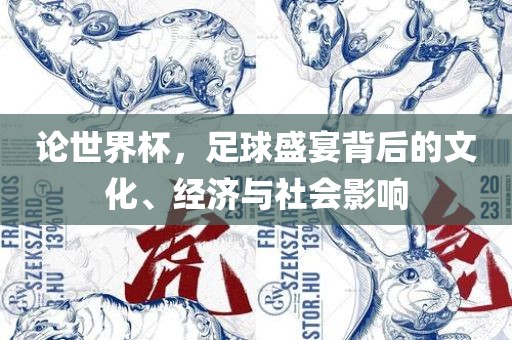 论世界杯，足球盛宴背后的文化、经济与社会影响