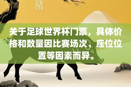 关于足球世界杯门票，具体价格和数量因比赛场次、座位位置等因素而异。