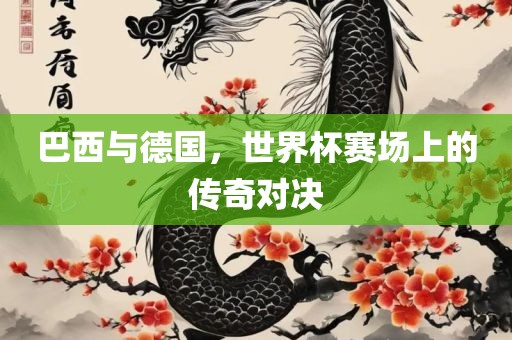 巴西与德国，世界杯赛场上的传奇对决