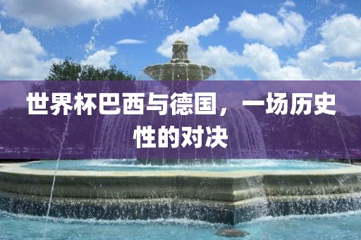 世界杯巴西与德国，一场历史性的对决