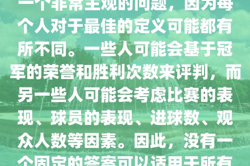 关于最佳世界杯的问题，这是一个非常主观的问题，因为每个人对于最佳的定义可能都有所不同。一些人可能会基于冠军的荣誉和胜利次数来评判，而另一些人可能会考虑比赛的表现、球员的表现、进球数、观众人数等因素。因此，没有一个固定的答案可以适用于所有人。