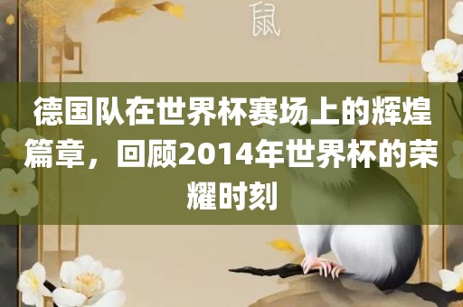 德国队在世界杯赛场上的辉煌篇章，回顾2014年世界杯的荣耀时刻