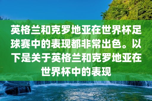 英格兰和克罗地亚在世界杯足球赛中的表现都非常出色。以下是关于英格兰和克罗地亚在世界杯中的表现