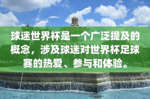 球迷世界杯是一个广泛提及的概念，涉及球迷对世界杯足球赛的热爱、参与和体验。