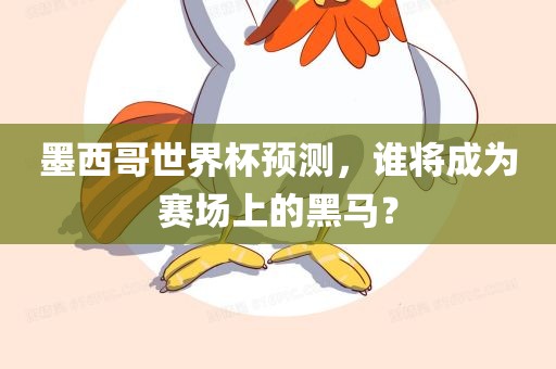 墨西哥世界杯预测，谁将成为赛场上的黑马？