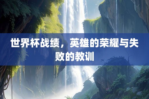 世界杯战绩，英雄的荣耀与失败的教训
