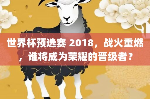 世界杯预选赛 2018，战火重燃，谁将成为荣耀的晋级者？