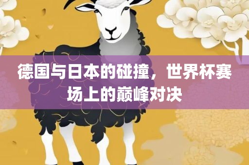 德国与日本的碰撞，世吉安市靖泰电力工程有限公司界杯赛场上的巅峰对决