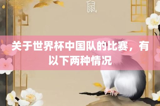 关于世界杯中国队的比赛，有以下两种情况