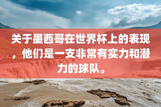 关于墨西哥在世界杯上的表现，他们是一支非常有实力和潜力的球队。
