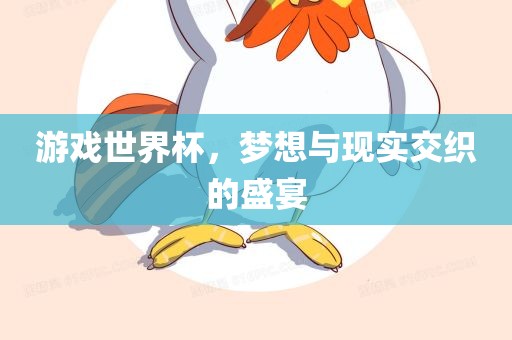 游戏世界杯，梦想与现实交织的盛宴