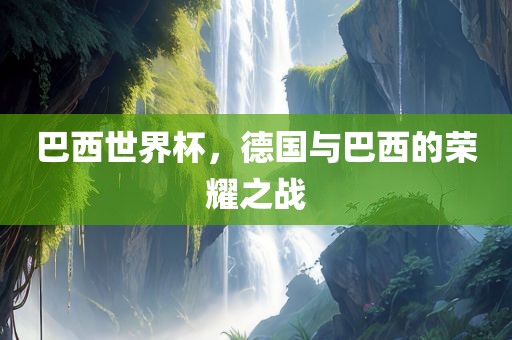 巴西世界杯，德国与巴西的荣耀之战