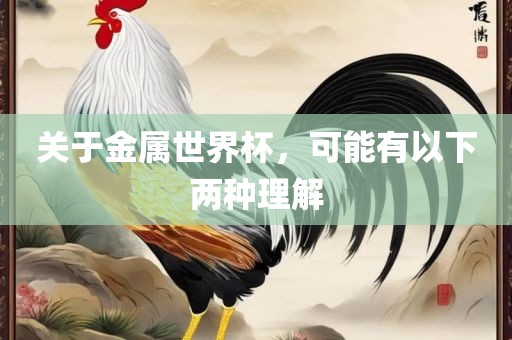 关于金属世界杯，可能有以下两种理解