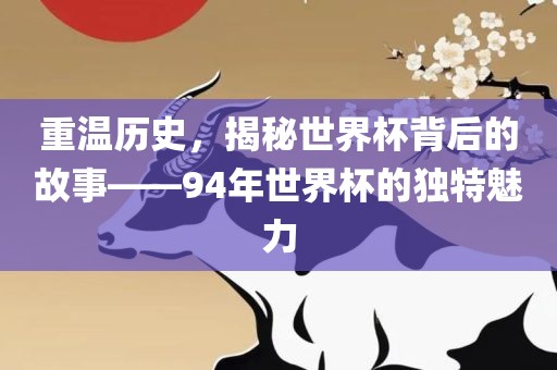 重温历史，揭秘世界杯背后的故事——94年世界杯的独特魅力
