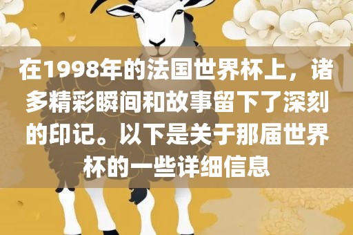 在1998年的法国世界杯上，诸多精彩瞬间和故事留下了深刻的印记。以下是关于那届世界杯的一些详细信息