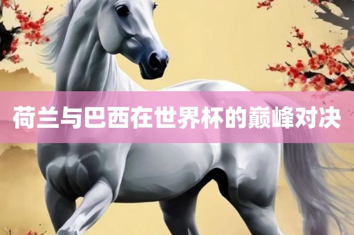 荷兰与巴西在世界杯的巅峰对决