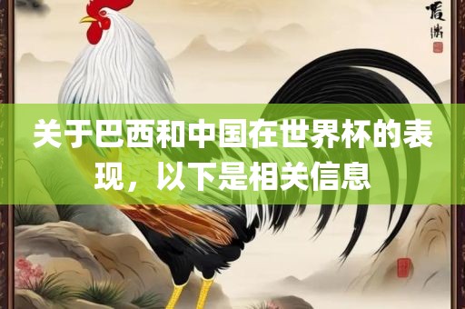 关于巴西和中国在世界杯的表现，以下是相关信息