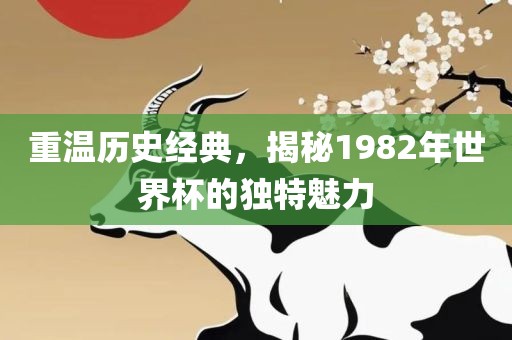 重温历史经典，揭秘1982年世界杯的独特魅力