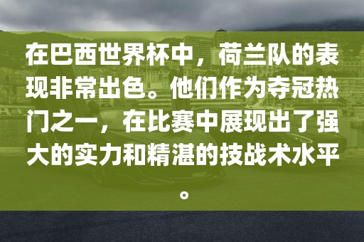 在巴西世界杯中，荷兰队的表现非常出色。他们作为夺冠热门之一，在比赛中展现出了强大的实力和精湛的技战术水平。