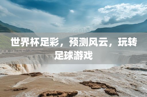 世界杯足彩，预测风云，玩转足球游戏