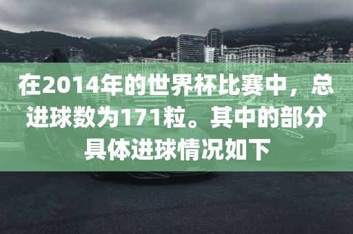 在2014年的世界杯比赛中，总进球数为171粒。其中的部分具体进球情况如下