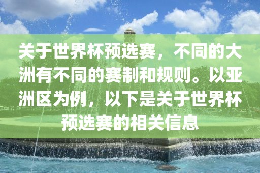 关于世界杯预选赛，不同的大洲有不同的赛制和规则。以亚洲区为例，以下是关于世界杯预选赛的相关信息