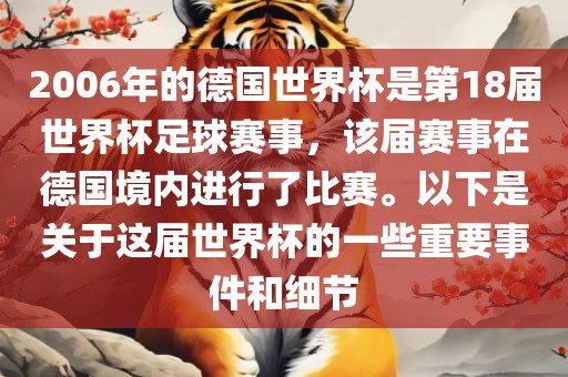 2006年的德国世界杯是第18届世界杯足球赛事，该届赛事在德国境内进行了比赛。以下是关于这届世界杯的一些重要事件和细节