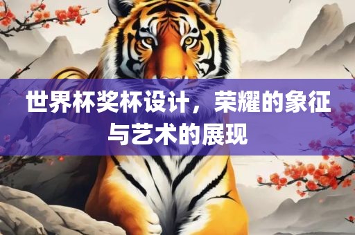 世界杯奖杯设计，荣耀的象征与艺术的展现