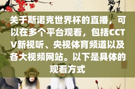 关于斯诺克世界杯的直播，可以在多个平台观看，包括CCTV新视听、央视体育频道以及各大视频网站。以下是具体的观看方式