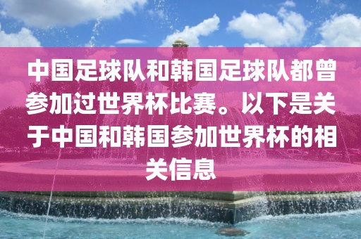 中国足球队和韩国足球队都曾参加过世界杯比赛。以下是关于中国和韩国参加世界杯的相关信息