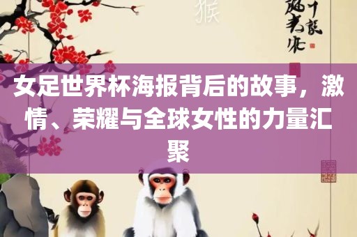 女足世界杯海报背后的故事，激情、荣耀与全球女性的力量汇聚