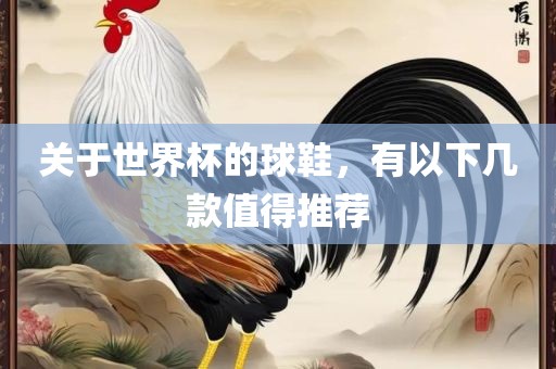 关于世界杯的球鞋，有以下几款值得推荐