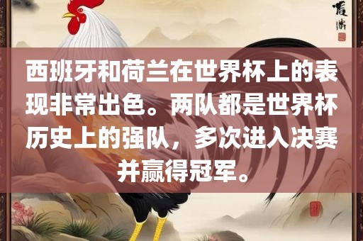 西班牙和荷兰在世界杯上的表现非常出色。两队都是世界杯历史上的强队，多次进入决赛并赢得冠军。
