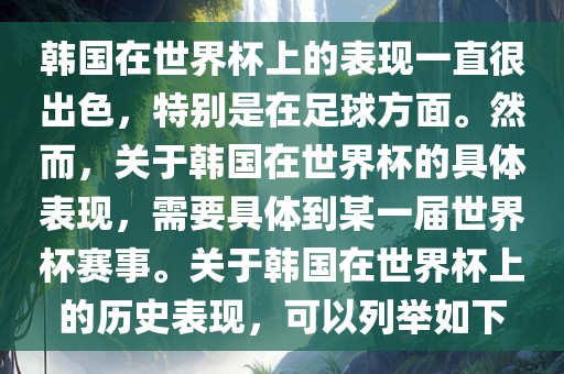 韩国在世界杯上的表现一直很出色，特别是在足球方面。然而，关于韩国在世界杯的具体表现，需要具体到某一届世界杯赛事。关于韩国在世界杯上的历史表现，可以列举如下