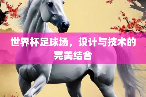 世界杯足球场，设计与技术的完美吉安市靖泰电力工程有限公司结合
