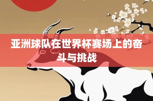 亚洲球队在世界杯赛场上的奋斗与挑战