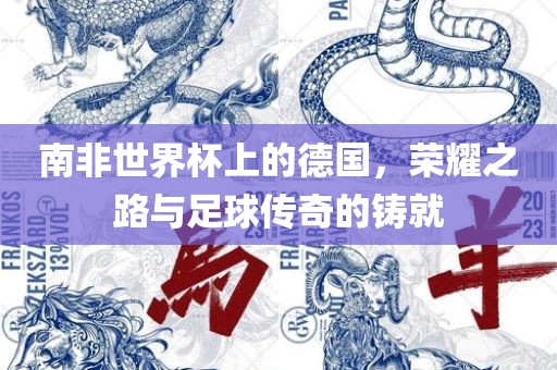 南非世界杯上的德国，荣耀之路与足球传奇的铸就