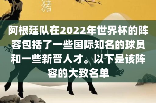 阿根廷队在2022年世界杯的阵容包括了一些国际知名的球员和一些新晋人才。以下是该阵容的大致名单