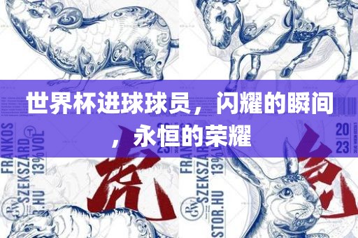 世界杯进球球员，闪耀的瞬间，永恒的荣耀
