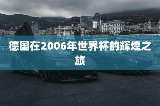 德国在2006年世界杯的辉煌之旅